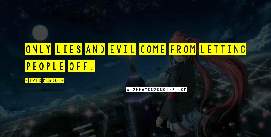 Iris Murdoch Quotes: Only lies and evil come from letting people off.