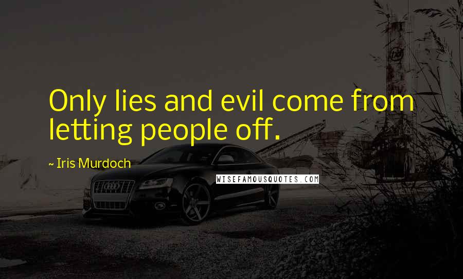 Iris Murdoch Quotes: Only lies and evil come from letting people off.
