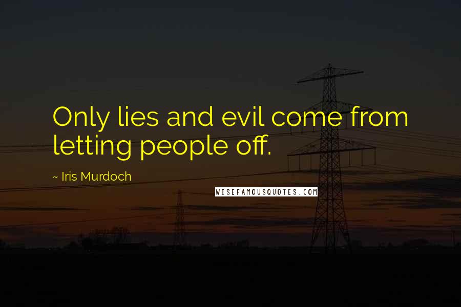 Iris Murdoch Quotes: Only lies and evil come from letting people off.