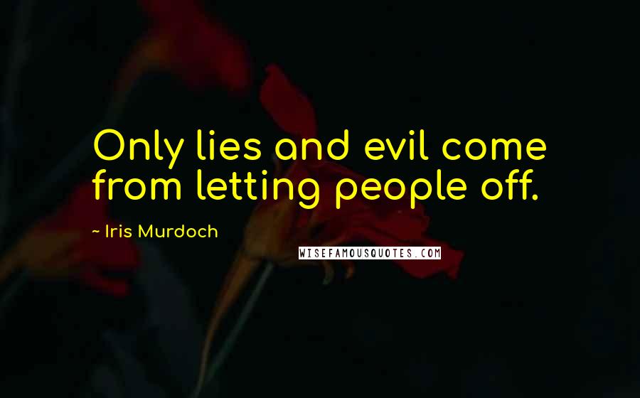 Iris Murdoch Quotes: Only lies and evil come from letting people off.