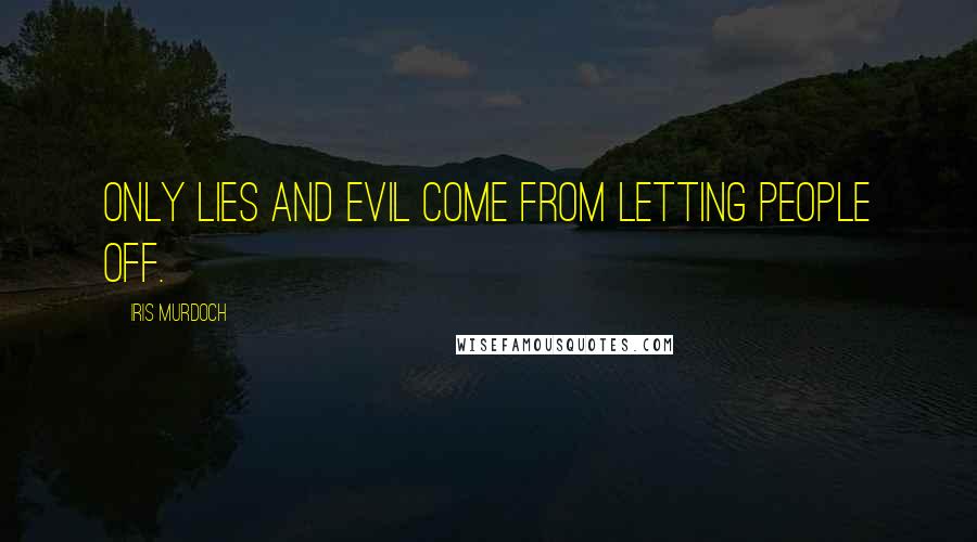 Iris Murdoch Quotes: Only lies and evil come from letting people off.
