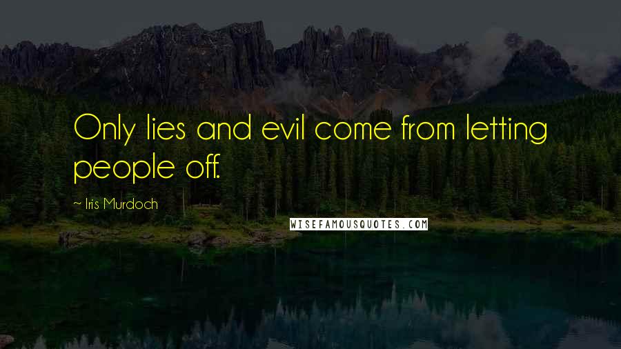 Iris Murdoch Quotes: Only lies and evil come from letting people off.