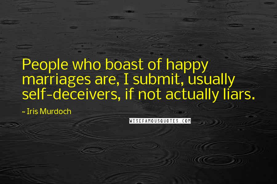 Iris Murdoch Quotes: People who boast of happy marriages are, I submit, usually self-deceivers, if not actually liars.