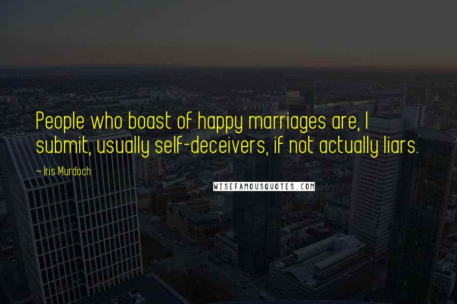 Iris Murdoch Quotes: People who boast of happy marriages are, I submit, usually self-deceivers, if not actually liars.