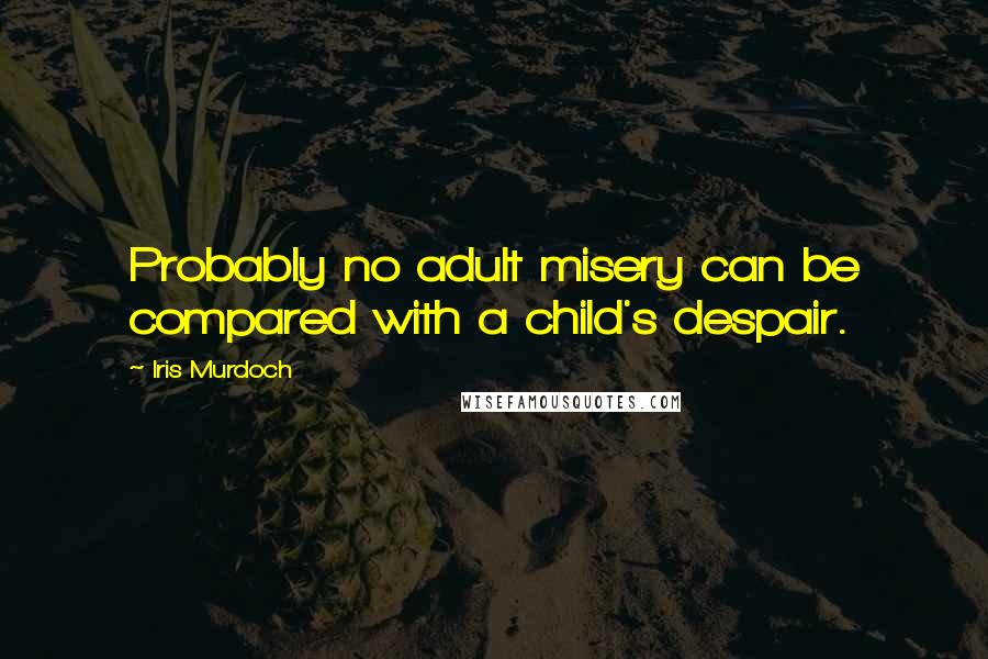 Iris Murdoch Quotes: Probably no adult misery can be compared with a child's despair.