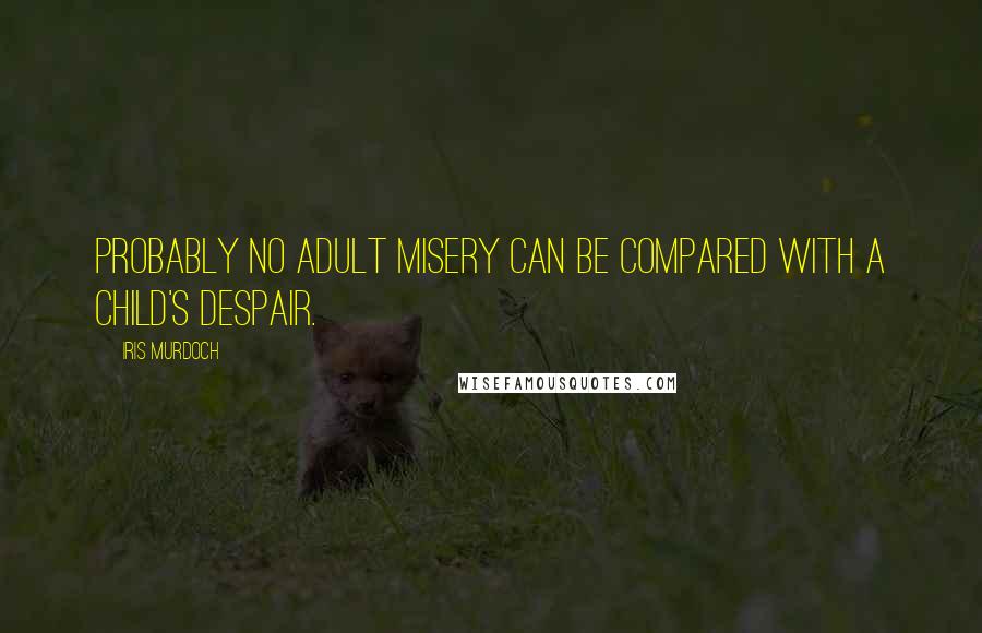 Iris Murdoch Quotes: Probably no adult misery can be compared with a child's despair.