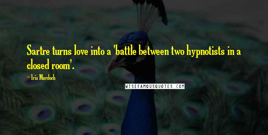 Iris Murdoch Quotes: Sartre turns love into a 'battle between two hypnotists in a closed room'.