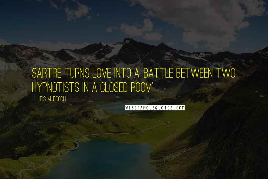 Iris Murdoch Quotes: Sartre turns love into a 'battle between two hypnotists in a closed room'.