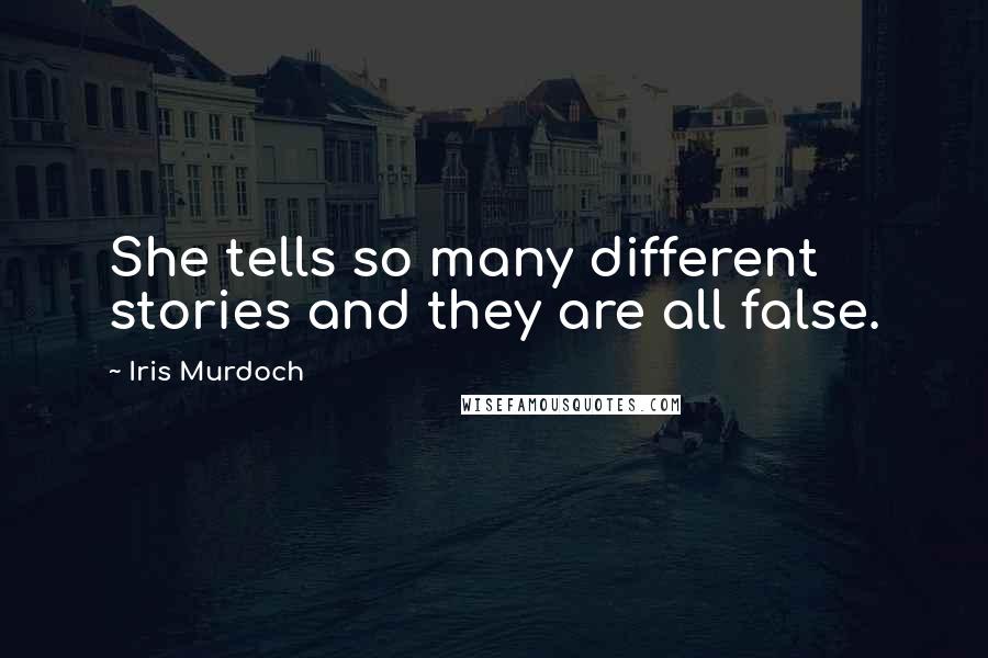 Iris Murdoch Quotes: She tells so many different stories and they are all false.