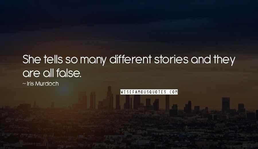 Iris Murdoch Quotes: She tells so many different stories and they are all false.