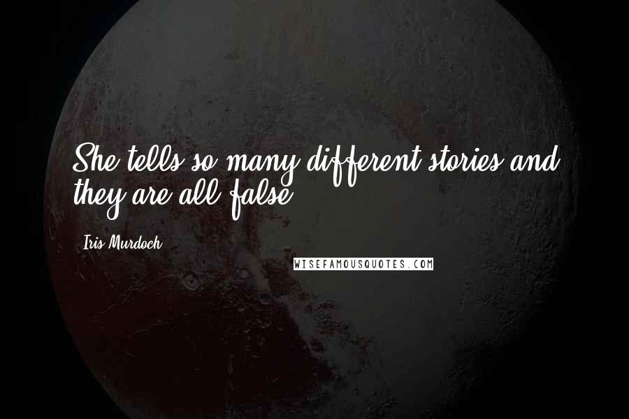 Iris Murdoch Quotes: She tells so many different stories and they are all false.