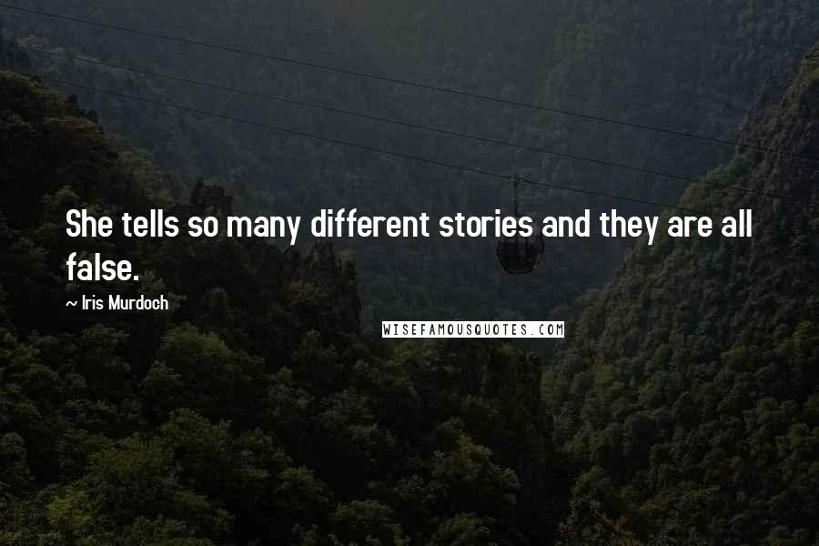 Iris Murdoch Quotes: She tells so many different stories and they are all false.