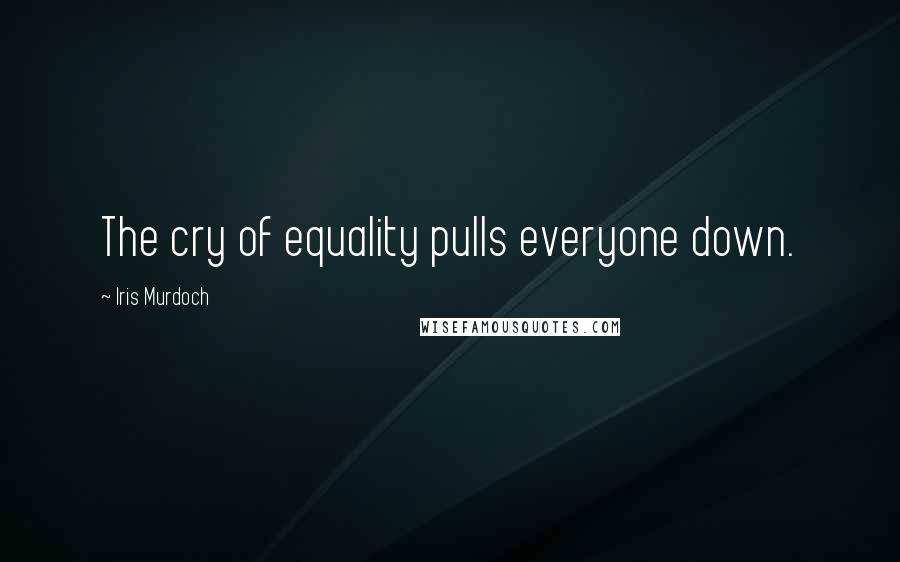 Iris Murdoch Quotes: The cry of equality pulls everyone down.