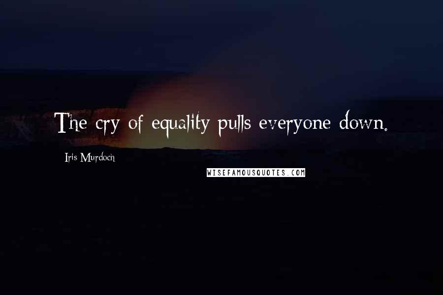 Iris Murdoch Quotes: The cry of equality pulls everyone down.