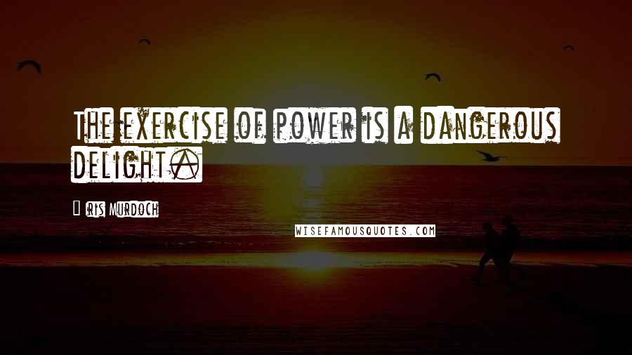 Iris Murdoch Quotes: The exercise of power is a dangerous delight.