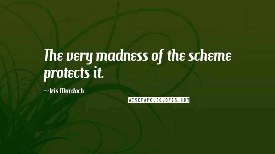 Iris Murdoch Quotes: The very madness of the scheme protects it.