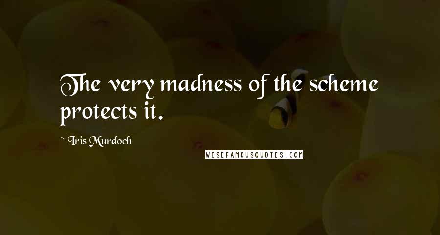 Iris Murdoch Quotes: The very madness of the scheme protects it.