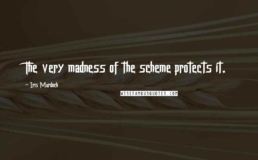 Iris Murdoch Quotes: The very madness of the scheme protects it.