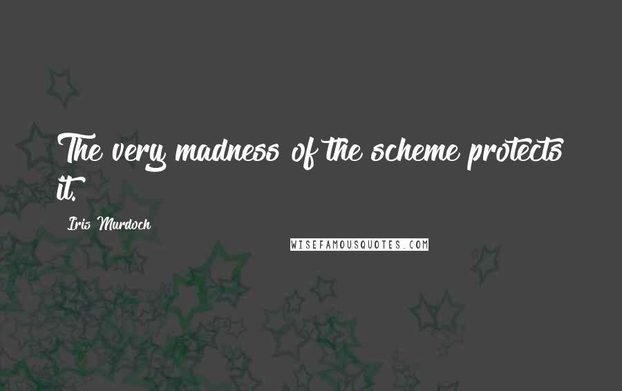 Iris Murdoch Quotes: The very madness of the scheme protects it.