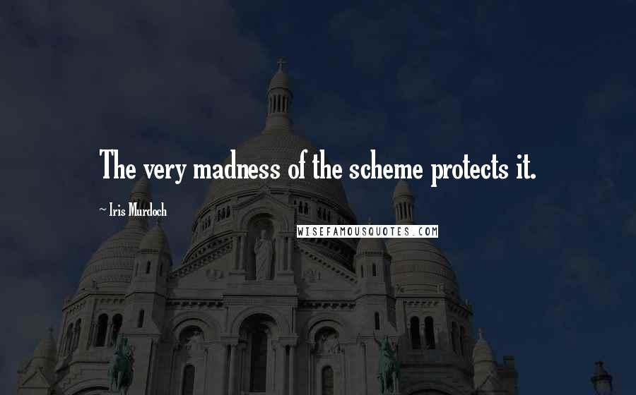 Iris Murdoch Quotes: The very madness of the scheme protects it.