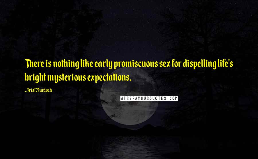 Iris Murdoch Quotes: There is nothing like early promiscuous sex for dispelling life's bright mysterious expectations.