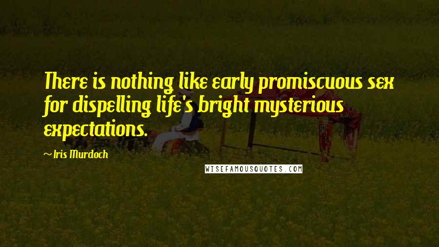 Iris Murdoch Quotes: There is nothing like early promiscuous sex for dispelling life's bright mysterious expectations.