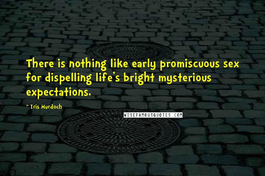Iris Murdoch Quotes: There is nothing like early promiscuous sex for dispelling life's bright mysterious expectations.