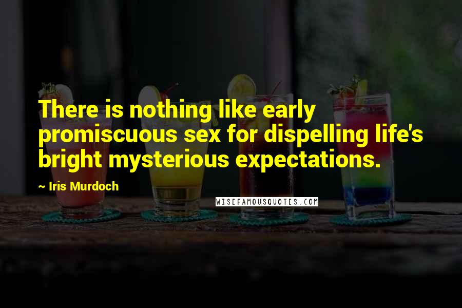 Iris Murdoch Quotes: There is nothing like early promiscuous sex for dispelling life's bright mysterious expectations.