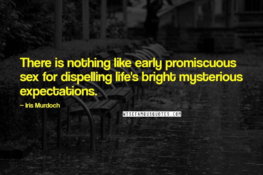 Iris Murdoch Quotes: There is nothing like early promiscuous sex for dispelling life's bright mysterious expectations.