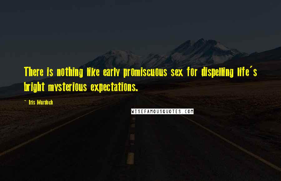 Iris Murdoch Quotes: There is nothing like early promiscuous sex for dispelling life's bright mysterious expectations.