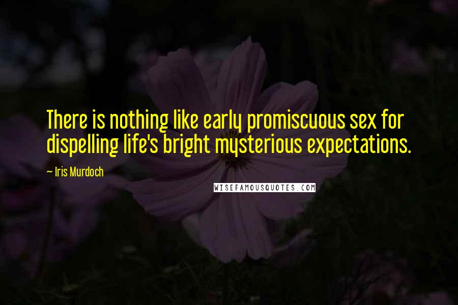 Iris Murdoch Quotes: There is nothing like early promiscuous sex for dispelling life's bright mysterious expectations.