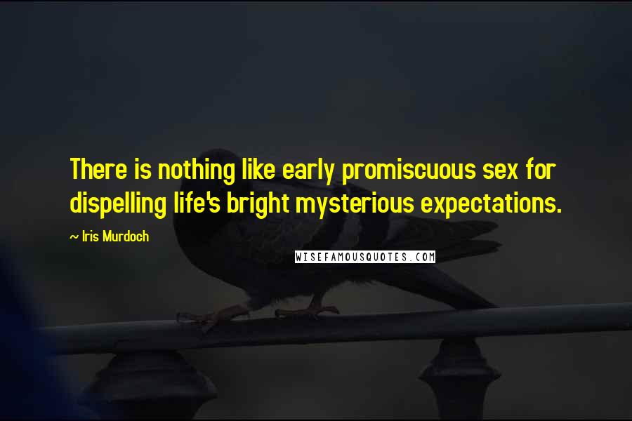 Iris Murdoch Quotes: There is nothing like early promiscuous sex for dispelling life's bright mysterious expectations.