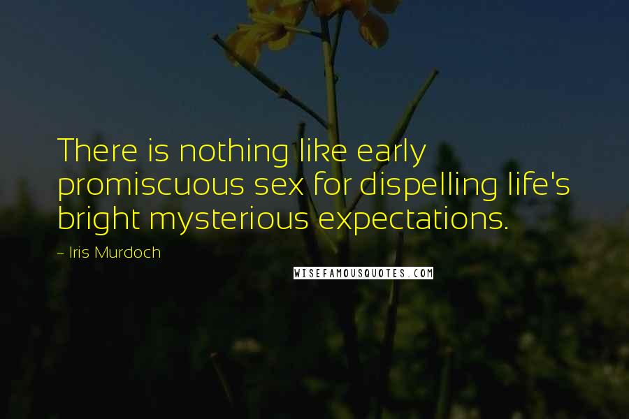 Iris Murdoch Quotes: There is nothing like early promiscuous sex for dispelling life's bright mysterious expectations.