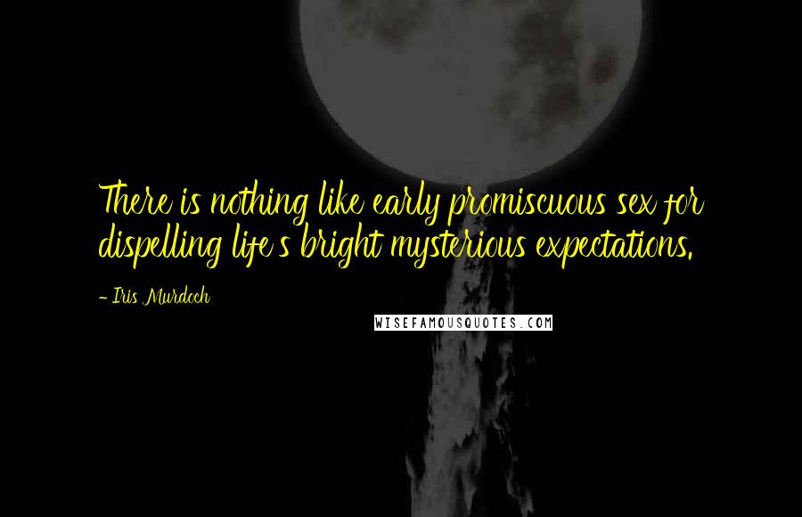 Iris Murdoch Quotes: There is nothing like early promiscuous sex for dispelling life's bright mysterious expectations.