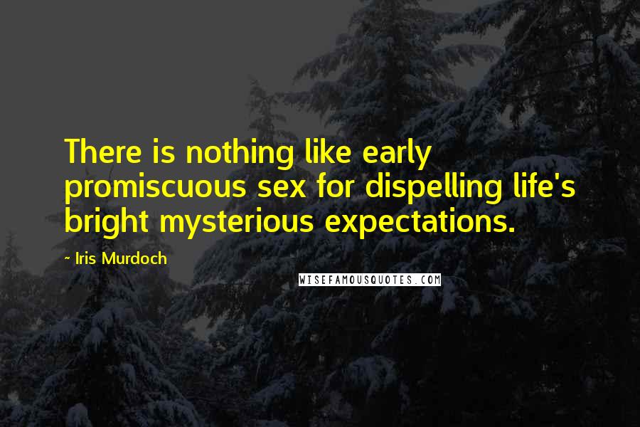 Iris Murdoch Quotes: There is nothing like early promiscuous sex for dispelling life's bright mysterious expectations.