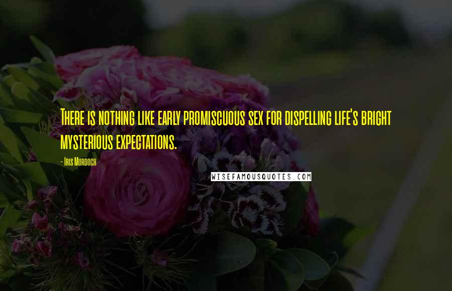 Iris Murdoch Quotes: There is nothing like early promiscuous sex for dispelling life's bright mysterious expectations.