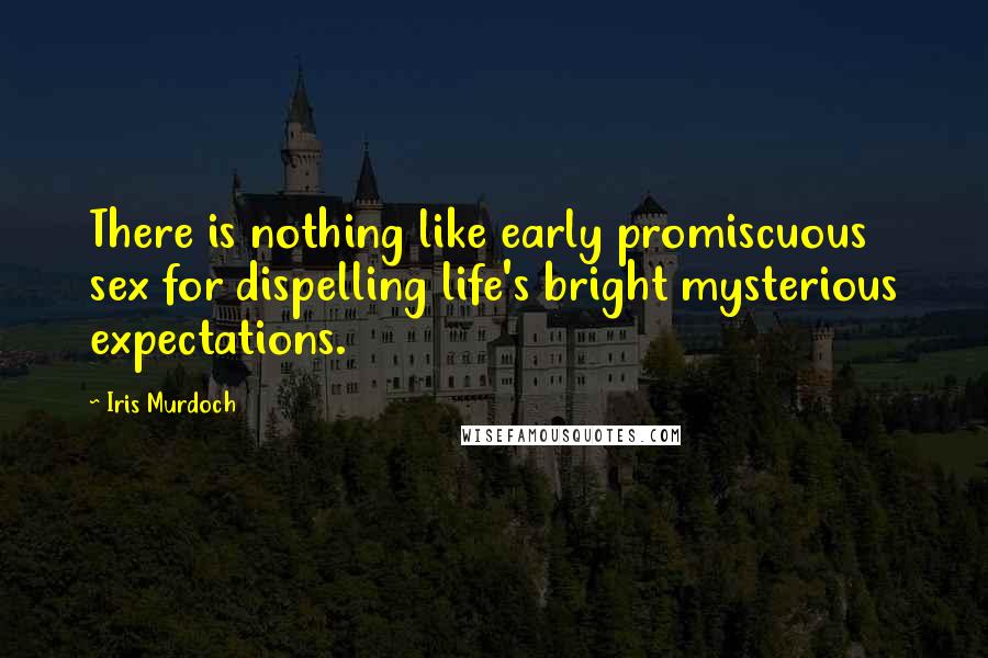 Iris Murdoch Quotes: There is nothing like early promiscuous sex for dispelling life's bright mysterious expectations.