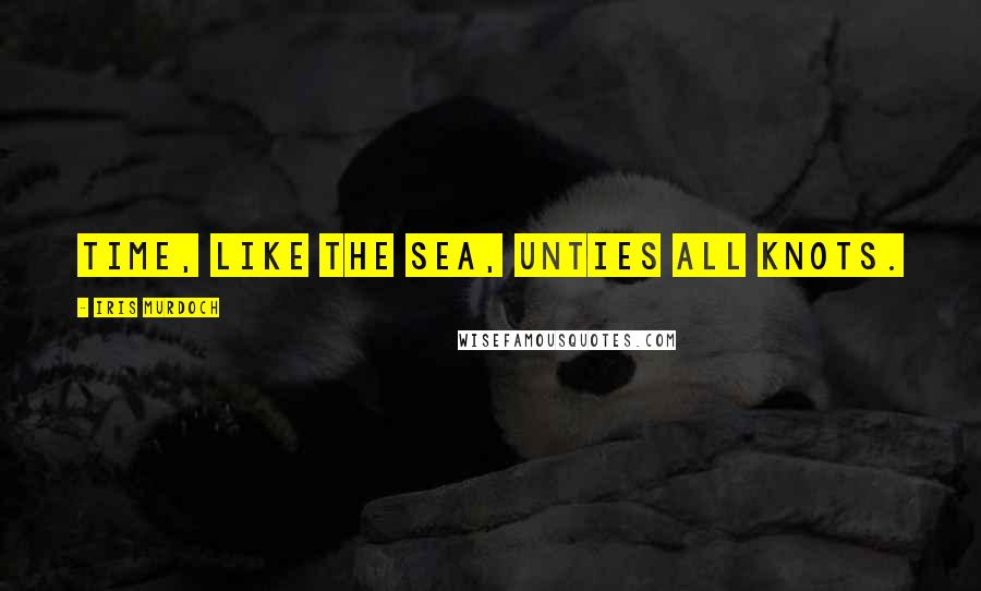 Iris Murdoch Quotes: Time, like the sea, unties all knots.