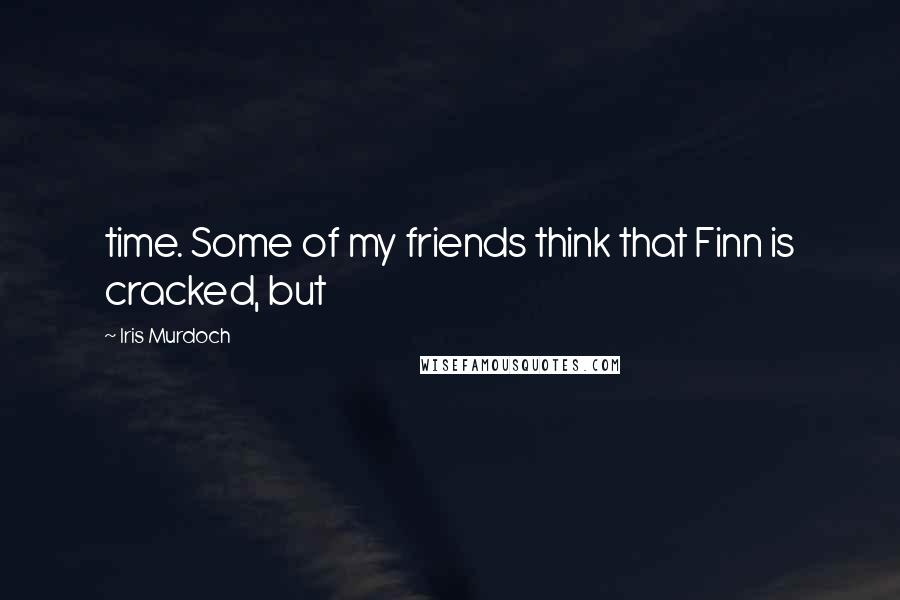 Iris Murdoch Quotes: time. Some of my friends think that Finn is cracked, but