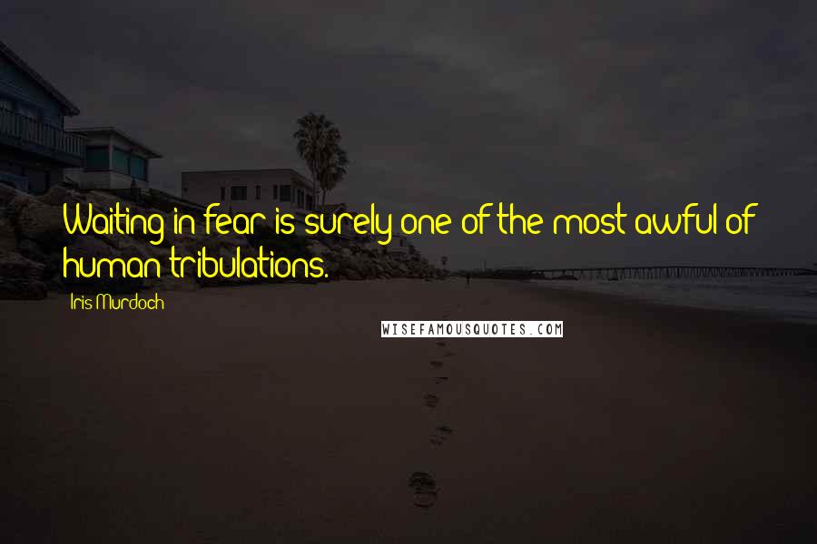 Iris Murdoch Quotes: Waiting in fear is surely one of the most awful of human tribulations.