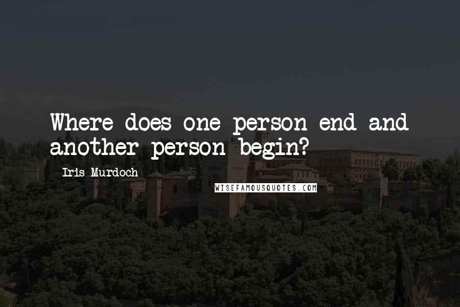 Iris Murdoch Quotes: Where does one person end and another person begin?