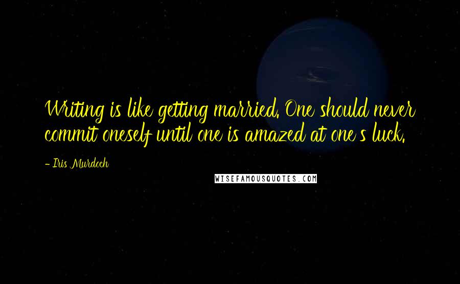 Iris Murdoch Quotes: Writing is like getting married. One should never commit oneself until one is amazed at one's luck.