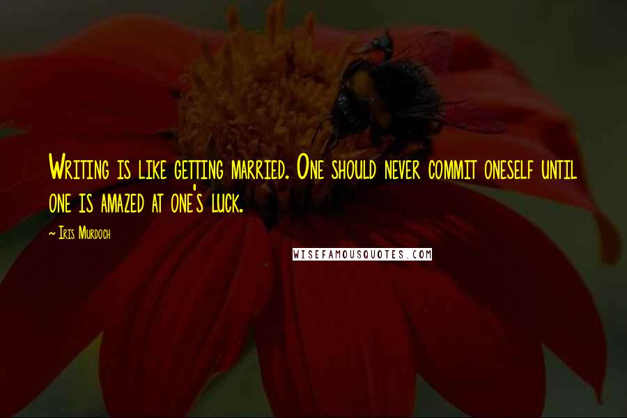 Iris Murdoch Quotes: Writing is like getting married. One should never commit oneself until one is amazed at one's luck.