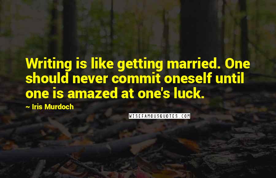 Iris Murdoch Quotes: Writing is like getting married. One should never commit oneself until one is amazed at one's luck.