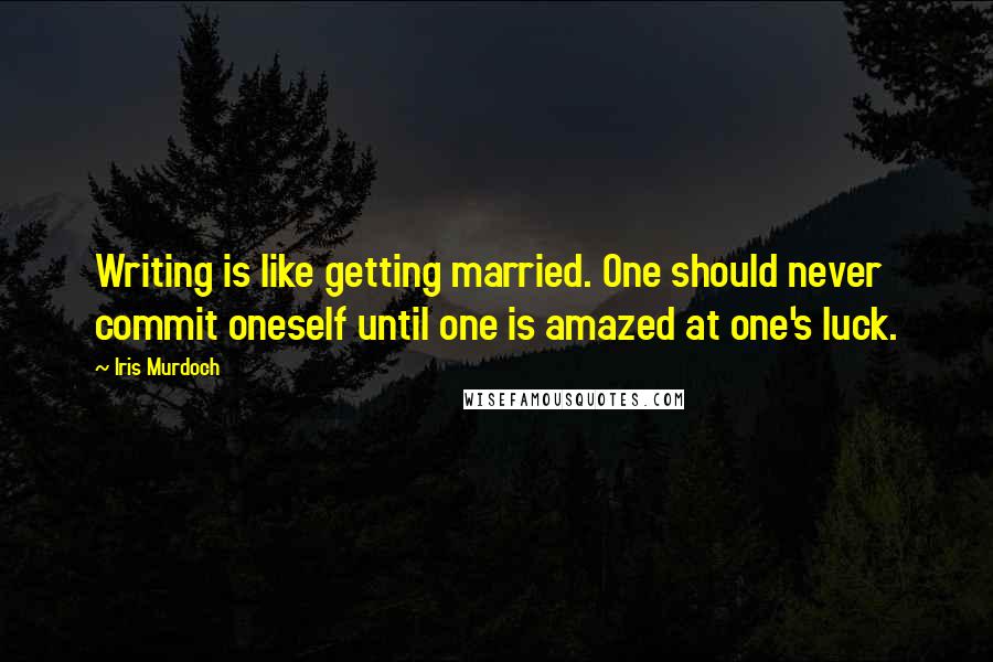 Iris Murdoch Quotes: Writing is like getting married. One should never commit oneself until one is amazed at one's luck.
