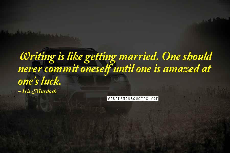 Iris Murdoch Quotes: Writing is like getting married. One should never commit oneself until one is amazed at one's luck.