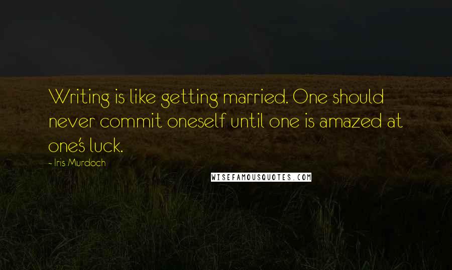 Iris Murdoch Quotes: Writing is like getting married. One should never commit oneself until one is amazed at one's luck.