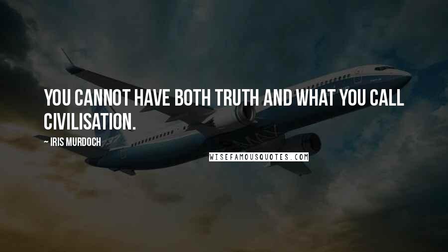 Iris Murdoch Quotes: You cannot have both truth and what you call civilisation.
