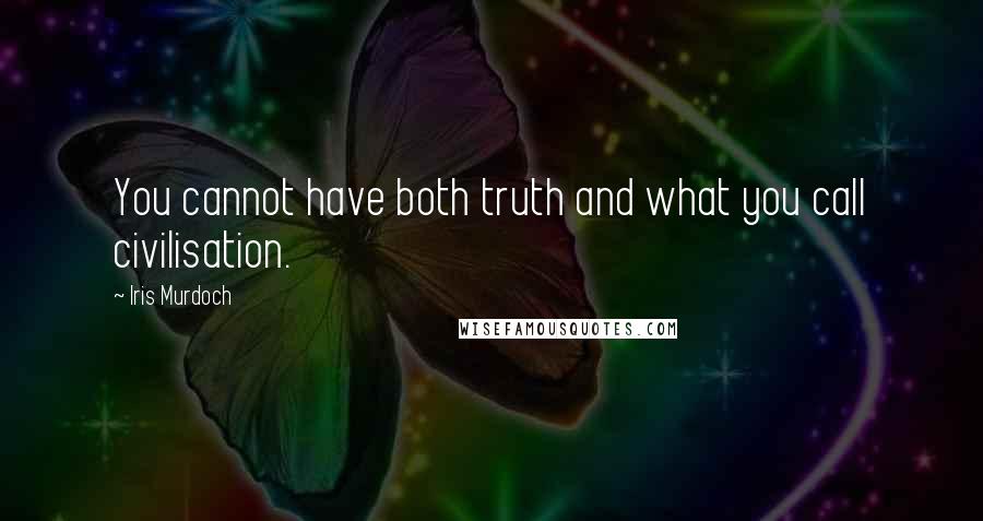 Iris Murdoch Quotes: You cannot have both truth and what you call civilisation.