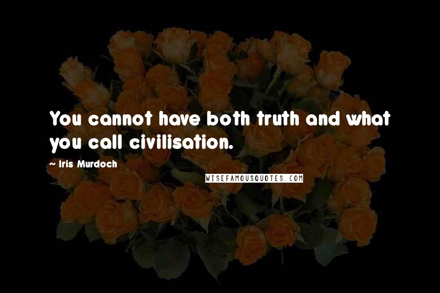Iris Murdoch Quotes: You cannot have both truth and what you call civilisation.